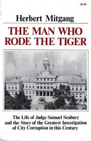 The Man Who Rode the Tiger: The Life of Judge Samuel Seabury and the Story of the Greatest Investigation of City Corruption in This Century