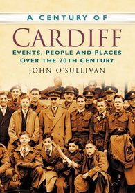 A Century of Cardiff: Events, People and Places Over the 20th Century (Century of Wales)