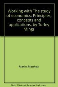 Working with The study of economics: Principles, concepts and applications, by Turley Mings