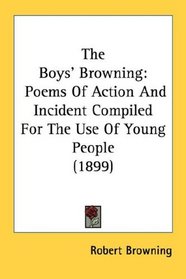 The Boys' Browning: Poems Of Action And Incident Compiled For The Use Of Young People (1899)