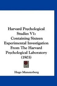 Harvard Psychological Studies V1: Containing Sixteen Experimental Investigation From The Harvard Psychological Laboratory (1903)