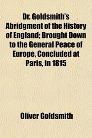 Dr. Goldsmith's Abridgment of the History of England; Brought Down to the General Peace of Europe, Concluded at Paris, in 1815