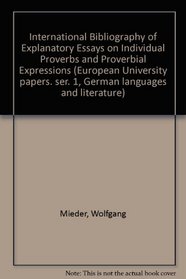International Bibliography of Explanatory Essays on Individual Proverbs and Proverbial Expressions (European university papers : Series 1, German languages and literature ; v. 191)