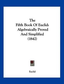 The Fifth Book Of Euclid: Algebraically Proved And Simplified (1842)