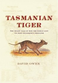 Tasmanian Tiger : The Tragic Tale of How the World Lost Its Most Mysterious Predator