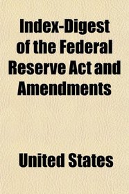 Index-Digest of the Federal Reserve Act and Amendments