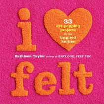 I [Heart] Felt: 33 Eye-Popping Projects for the Inspired Knitter
