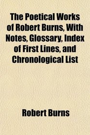 The Poetical Works of Robert Burns, With Notes, Glossary, Index of First Lines, and Chronological List