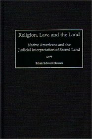 Religion, Law, and the Land: Native Americans and the Judicial Interpretation of Sacred Land (Contributions in Legal Studies)