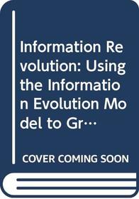 Information Revolution: Using the Information Evolution Model to Grow Your Business