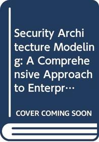 Security Architecture Modeling: A Comprehensive Approach to Enterprise Risk Management