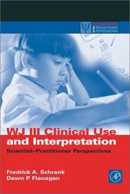WJ III Clinical Use and Interpretation: Scientist-Practitioner Perspectives (Practical Resources for the Mental Health Professional) (Practical Resources for the Mental Health Professional)