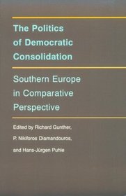 The Politics of Democratic Consolidation: Southern Europe in Comparative Perspective (Series on the New Southern Europe)