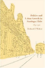 Politics and Urban Growth in Santiago, Chile, 1891-1941