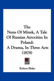 The Nuns Of Minsk, A Tale Of Russian Atrocities In Poland: A Drama, In Three Acts (1878)