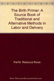 The Birth Primer: A Source Book of Traditional and Alternative Methods in Labor and Delivery
