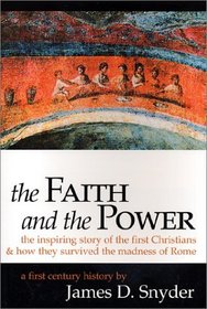 The Faith and the Power : The Inspiring Story of the First Christians and How They Survived the Madness of Rome