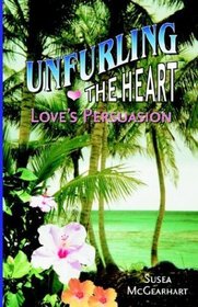 Unfurling The Heart:: Love's Persuasion