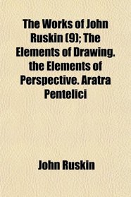 The Works of John Ruskin (9); The Elements of Drawing. the Elements of Perspective. Aratra Pentelici