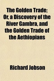 The Golden Trade; Or, a Discovery of the River Gambra, and the Golden Trade of the Aethiopians