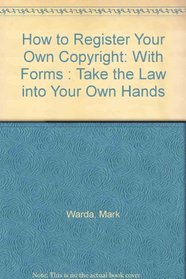 How to Register Your Own Copyright: With Forms : Take the Law into Your Own Hands (How to Register Your Own Copyright)