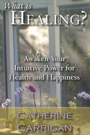 What Is Healing?: Awaken Your Intuitive Power for Health and Happiness