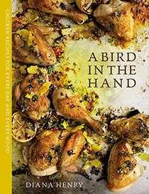 A Bird in the Hand: Chicken recipes for every day and every mood