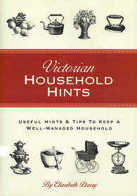 Victorian Household Hints/Useful Hints & Tips to Keep a Well Managed Household