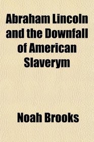Abraham Lincoln and the Downfall of American Slaverym