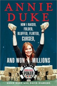 Annie Duke : How I Raised, Folded, Bluffed, Flirted, Cursed, and Won Millions at the World Series of Poker