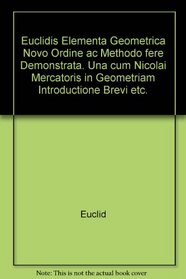 Euclidis Elementa Geometrica Novo Ordine ac Methodo fere Demonstrata. Una cum Nicolai Mercatoris in Geometriam Introductione Brevi etc.