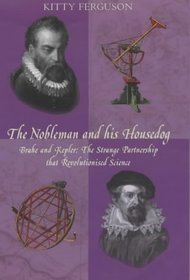 The Nobleman and His Housedog: Tycho & Kepler: The Unlikely Partnership That Forever Changed Our Understanding of the Heavens