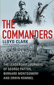 The Commanders: The Leadership Journeys of George Patton, Bernard Montgomery, and Erwin Rommel