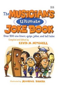 The Musican's Ultimate Joke Book: Over 500 One-liners, Quips, Jokes, And Tall Tales