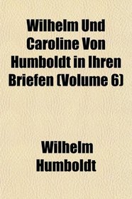 Wilhelm Und Caroline Von Humboldt in Ihren Briefen (Volume 6)