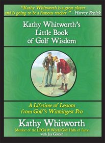 Kathy Whitworth's Little Book of Golf Wisdom: A Lifetime of Lessons from Golf's Winningest Pro