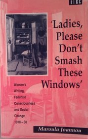 'Ladies, Please Don't Smash These Windows' : Women's Writing, Feminist Consciousness and Social Change 1918-38 (Cross-Cultural Perspectives on Women)