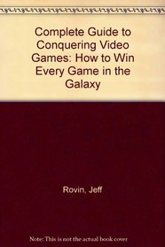 Complete Guide to Conquering Video Games: How to Win Every Game in the Galaxy