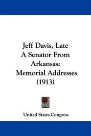 Jeff Davis, Late A Senator From Arkansas: Memorial Addresses (1913)