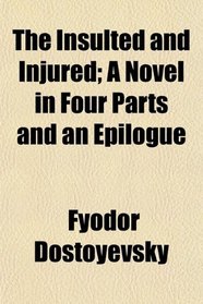 The Insulted and Injured; A Novel in Four Parts and an Epilogue