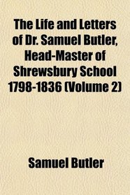 The Life and Letters of Dr. Samuel Butler, Head-Master of Shrewsbury School 1798-1836 (Volume 2)