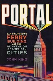 Portal: San Francisco's Ferry Building and the Reinvention of American Cities
