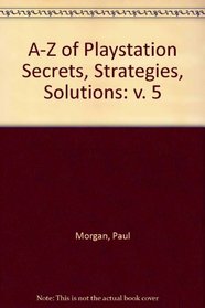 A-Z of Playstation Secrets, Strategies, Solutions: v. 5