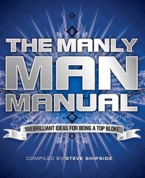 The Manly Man Manual: 100 Brilliant Ideas for Being a Top Bloke