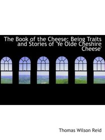 The Book of the Cheese: Being Traits and Stories of 'Ye Olde Cheshire Cheese'