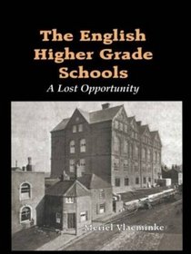 The English Higher Grade Schools: A Lost Opportunity (Woburn Education Series)