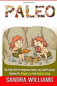 Paleo: The Paleo Diet For Beginners Guide, Easy And Practical Solution For Weight Loss And Healthy Eating (Stone Age Caveman Cooking, Paleo Kitchen ... Recipes, Slow Cooker Comfort Plan) (Volume 1)