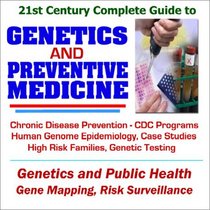 21st Century Complete Guide to Genetics and Preventive Medicine: CDC Programs on Chronic Disease Prevention, Human Genome Epidemiology, Case Studies on ... Families, Genetic Testing and Public Health
