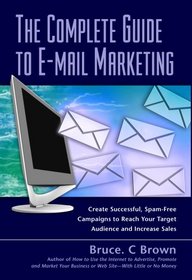 The Complete Guide to E-mail Marketing: How to Create Successful, Spam-free Campaigns to Reach Your Target Audience and Increase Sales