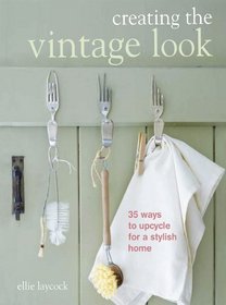 Creating the Vintage Look: 35 Upcycled Projects for a Stylish Hone